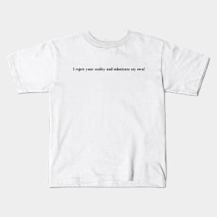 I reject your reality and substitute my own! Kids T-Shirt